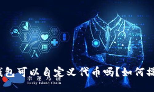 TP钱包可以自定义代币吗？如何操作？