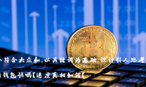思考一个符合大众和，以关键词为基础，设计引人思考的疑问句

: 以太坊钱包快吗？速度真相如何？
