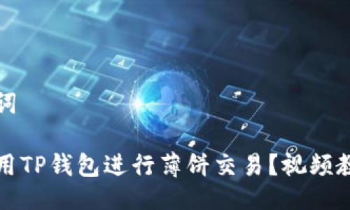 与关键词

怎样使用TP钱包进行薄饼交易？视频教程详解