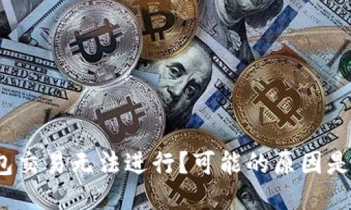 TP钱包交易无法进行？可能的原因是什么？
