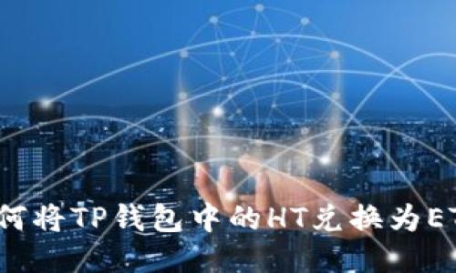 如何将TP钱包中的HT兑换为ETH？