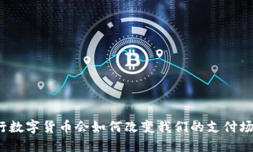 央行数字货币会如何改变我们的支付场景？