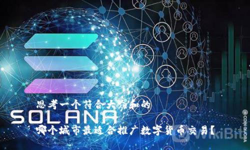 思考一个符合大众和的

哪个城市最适合推广数字货币交易？
