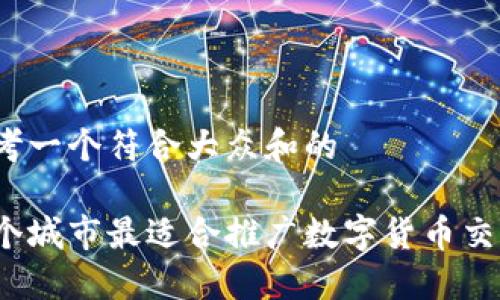 思考一个符合大众和的

哪个城市最适合推广数字货币交易？