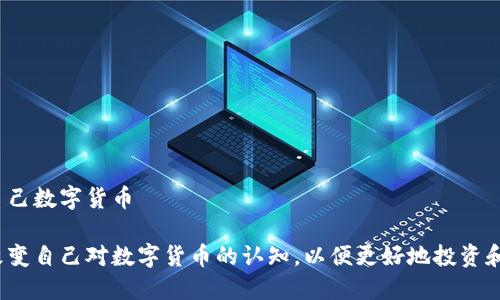 改变自己数字货币

如何改变自己对数字货币的认知，以便更好地投资和使用？