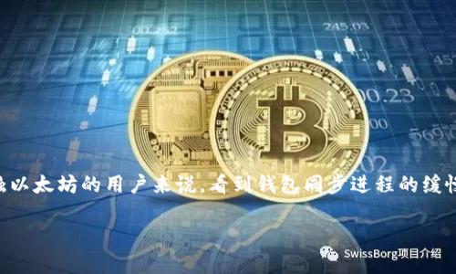以太坊钱包同步非常慢，这个问题困扰着许多用户，特别是在网络拥堵或者个人网络条件不佳的情况下。对于那些刚刚接触以太坊的用户来说，看到钱包同步进程的缓慢可能会引发不少疑问。这种现象有很多原因，下面我们将详细探讨这个问题，帮助用户更好地理解以太坊钱包的运作机制。

为什么我的以太坊钱包同步这么慢？