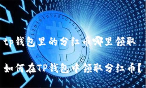 tp钱包里的分红币哪里领取 

如何在TP钱包中领取分红币？