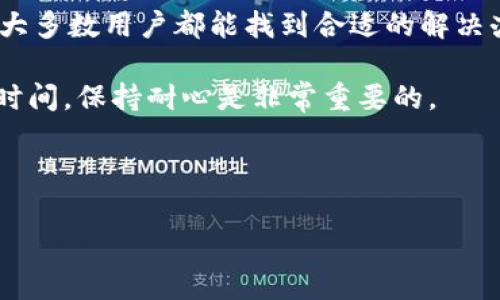 t p钱包正在加载的情况可能会让用户感到困惑和焦虑，特别是在我们依赖数字支付和电子钱包进行日常交易的时代。那么，为什么会出现这个加载问题？我们又该如何解决它呢？在这篇文章中，我们将深入探讨这个问题，并提供一些实用的解决方案，帮助你迅速恢复钱包的正常使用。

为何t p钱包会出现加载问题？

最直接的原因就是网络连接。在你的手机或设备上，如果网络信号不稳定或者速度较慢，就会导致钱包应用被卡在加载界面。想象一下，正在排队买咖啡，却因为网络波动导致支付失败，谁都会觉得很烦。

除了网络问题，应用本身的故障也是一个常见的原因。如果t p钱包发生更新，更新过程中可能出现BUG或者未能正确安装，新版本就可能存在某些不兼容的情况。这时候，你要做的就是稍作等待，或者尝试重启应用。

解决加载问题的实用技巧

好了，别担心！下面我们来看看几个简单易行的解决办法。

首先，检查一下你的网络连接。你可以尝试切换到其他网络，例如，如果你现在正在使用移动数据，不妨连接上Wi-Fi，看看有没有改善。另外，有时候手机信号不好，不妨在不同的位置试试，像靠近窗户可能就会好很多。

如果你的网络没问题，那就考虑重新启动一下钱包应用。关闭应用程序，然后再重新打开。大多数时候，这样的“小手术”就能解决问题。

如果依旧无解，尝试清除应用缓存。在手机的设置中找到应用管理，选择t p钱包，找到清除缓存的选项，点击它。不过，要注意，这个操作不会删掉你的数据，只是会清除一些暂时保存的信息，让应用重新正常加载。

总结：保持耐心，寻找解决方案

当遇到t p钱包正在加载的问题时，首先不要慌张，这种情况往往都是可以解决的。通过检查网络、重启应用、清除缓存等步骤，大多数用户都能找到合适的解决办法。如果问题依旧，那可能需要联系t p钱包的客服进行进一步的排查。

希望这些小技巧能够帮助你更流畅地使用t p钱包，避免在重要时刻由于加载问题而感到无奈。记得，有时候问题的解决需要时间，保持耐心是非常重要的。

关键词：钱包加载, 网络问题, 应用故障, 清除缓存, 客服帮助

该文章旨在帮助并解决t p钱包加载时遇到的一些常见问题。希望能让大家用得更顺畅些！