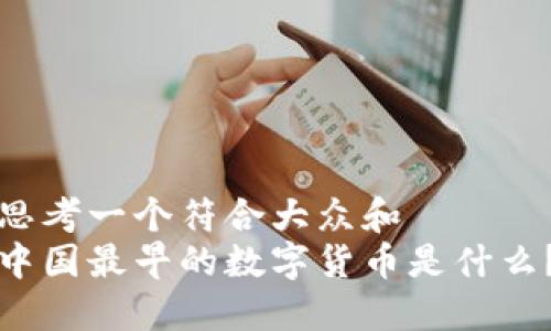 思考一个符合大众和  
中国最早的数字货币是什么？