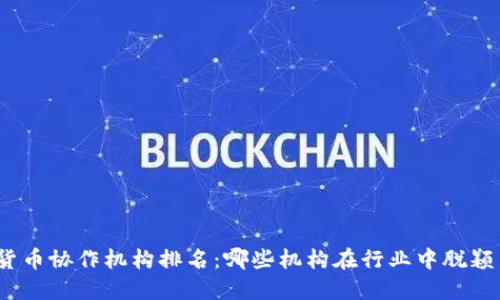 数字货币协作机构排名：哪些机构在行业中脱颖而出？