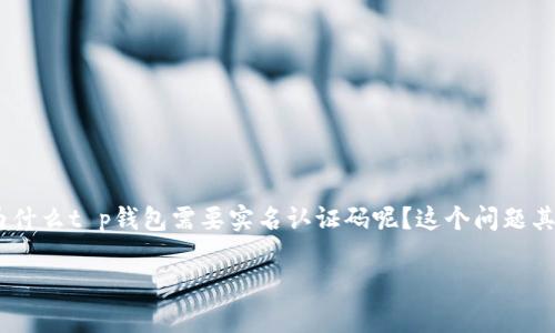 t p钱包需要实名认证码是一个让许多人都感到困惑的话题。很多用户在推广或者使用这类数字钱包时，都会遇到实名认证的要求。那么，为什么t p钱包需要实名认证码呢？这个问题其实包含了很多方面的考量，例如安全性、法律合规、用户体验等。在下面的内容中，我们将深入探讨这个问题，并为您提供详细的解答和见解。

t p钱包需要实名认证码的原因是什么？