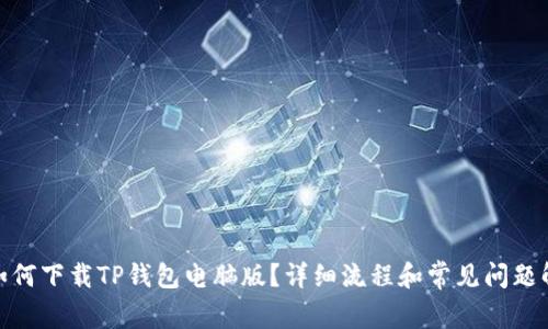 : 如何下载TP钱包电脑版？详细流程和常见问题解答