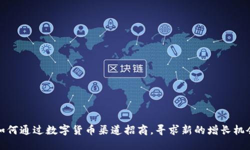  如何通过数字货币渠道招商，寻求新的增长机会？