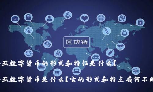 奇亚数字货币的形式和特征是什么？

奇亚数字货币是什么？它的形式和特点有何不同？