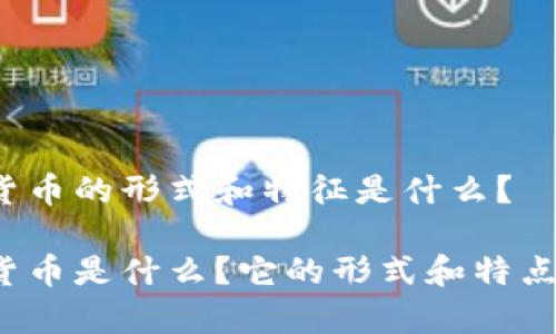 奇亚数字货币的形式和特征是什么？

奇亚数字货币是什么？它的形式和特点有何不同？