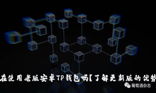 : 你还在使用老版安卓TP钱包吗？了解更新版的优势与特点