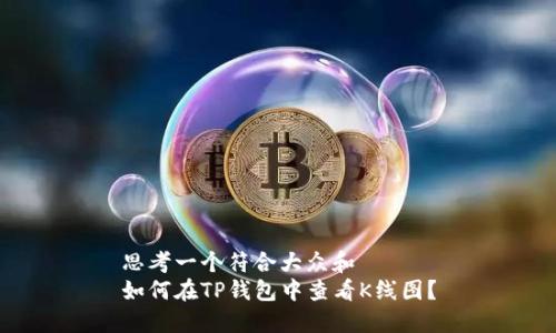 思考一个符合大众和  
如何在TP钱包中查看K线图？