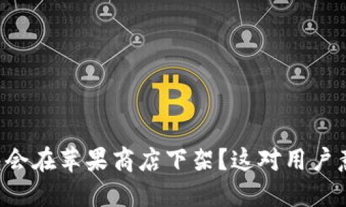 为何TP钱包会在苹果商店下架？这对用户意味着什么？