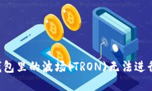 为什么TP钱包里的波场(TRON)无法进行市值交易？