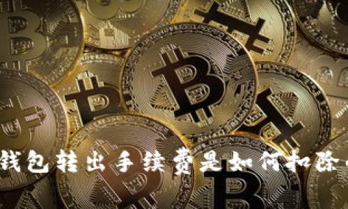 TP钱包转出手续费是如何扣除的？