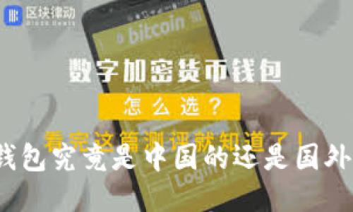 TP钱包究竟是中国的还是国外的？