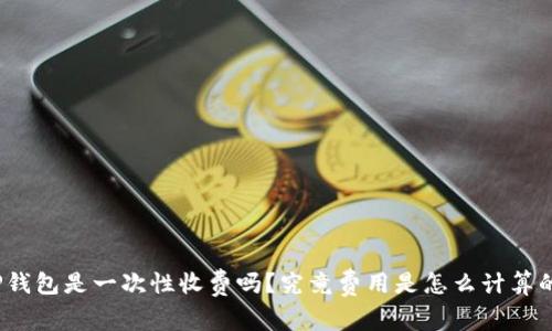 TP钱包是一次性收费吗？究竟费用是怎么计算的？