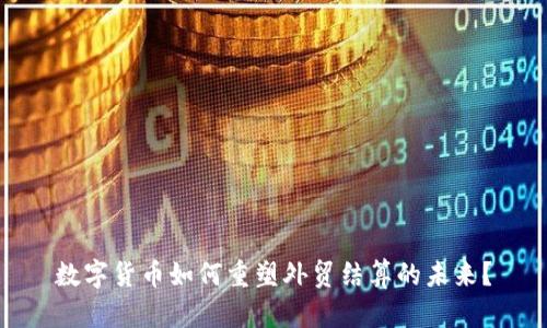 数字货币如何重塑外贸结算的未来？
