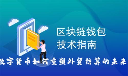 数字货币如何重塑外贸结算的未来？