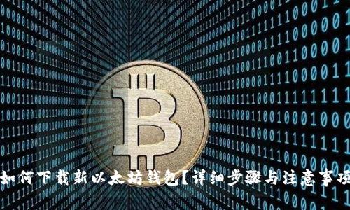 如何下载新以太坊钱包？详细步骤与注意事项