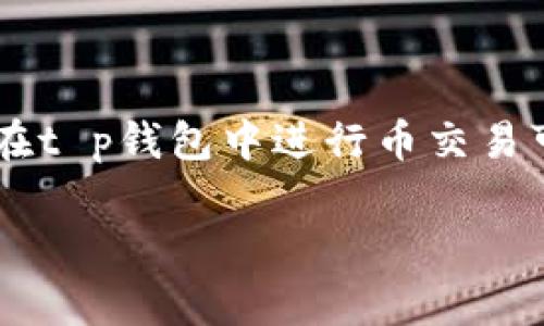 t p钱包是一个便捷的数字货币钱包，越来越多的用户开始关注如何用它来进行交易。对于新手而言，理解如何在t p钱包中进行币交易可能会有一定的难度。在本文中，我们将详细探讨如何在t p钱包中进行币的交易，包括交易的步骤、注意事项等。

如何在t p钱包中进行数字货币交易？