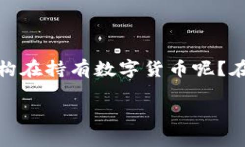 数字货币的兴起改变了传统金融体系，让越来越多的机构开始涉足这一领域。你是否曾想过，究竟哪些机构在持有数字货币呢？在这篇文章中，我们将逐步揭示这一问题的答案，同时也会探讨这些机构持有数字货币的原因和发展趋势。

哪些机构持有数字货币？揭开背后的秘密