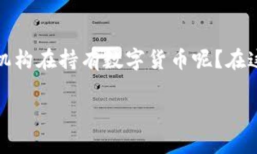 数字货币的兴起改变了传统金融体系，让越来越多的机构开始涉足这一领域。你是否曾想过，究竟哪些机构在持有数字货币呢？在这篇文章中，我们将逐步揭示这一问题的答案，同时也会探讨这些机构持有数字货币的原因和发展趋势。

哪些机构持有数字货币？揭开背后的秘密
