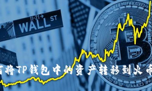 如何将TP钱包中的资产转移到火币网？