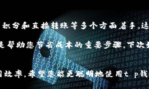 t p钱包转钱便宜的方法让人关注，但在具体操作之前，我们需要先了解一下t p钱包的基本功能和操作流程。这不仅仅是一个简单的转账工具，还是连接我们数字生活的重要桥梁。接下来，我们就来探讨如何以更经济的方式将资金转入t p钱包。

t p钱包简介

t p钱包是一种非常流行的数字钱包，能够帮助用户方便地进行在线支付、转账和管理个人资金。無論是在购物还是日常生活中，t p钱包都大大提升了交易的便捷性。

如何便宜地将资金转入t p钱包

在使用t p钱包时，许多用户都想知道，如何能将钱更便宜地转入钱包。这里有几个主要的技巧和方法。

选择合适的转账渠道

首先，选择正确的转账渠道非常重要。市面上有许多支付平台，可以通过不同的方式向t p钱包充值。在比较过程中，了解各个平台的手续费、到账时间和便利性是关键。

例如，有些银行提供直接从银行账户向t p钱包转账的服务，这种方式的手续费往往较低。通过这种渠道转账，您可以节省不少费用。

注意时机与优惠活动

时机也很关键。在某些特定的节假日或重大活动期间，t p钱包可能会推出一些优惠活动，比如减免手续费。这时，如果您恰好有转账需求，那么就能以较低的成本进行操作。

因此，密切关注t p钱包的官方通知和活动信息是非常值得的，您可能会遇到各种减免、返现等优惠，让您的转账费用降到最低。

利用积分与返现

除了直接的转账方式，一些用户可能还会通过消费获得积分或返现，这些积分和返现也可以用来为下一次的转账支付部分费用。您可以在购物时选择那些支持积分累积的平台，这样不仅能节省成本，还能提高资金的使用率。

选择朋友间直接转账

如果您身边有朋友或家人也在使用t p钱包，实际上可以利用这个优势。通过朋友之间的转账，许多平台可能会推行免手续费的策略。在这种情况下，您可以直接让朋友将钱转入您的钱包，这也是一种避免手续费的聪明方法。

了解基本手续费信息

每个钱包使用的手续费标准都可能不同，因此在进行转账之前，了解如何收费、收费额度是什么样的，避免在不经意中造成高额的手续费支出也是十分重要的！

例如，如果您选择某个第三方平台转账，可能其费用是固定的，也有可能是按转账金额比例收费。正确选择就是把握了省钱的机会。

灵活使用线上线下渠道的结合

还有一点是可以灵活利用线上线下的结合。有些地方的商家支持通过线下方式为t p钱包充值，可能其手续费就会比线上转账的成本低。此外，线下充值也可能会享受某些优惠政策，从而达到降低费用的目的。

总结与小贴士

综上所述，为了以更便宜的方式将资金转入t p钱包，您可以从选择不同的转账渠道、关注节庆活动、利用积分和直接转账等多个方面着手。这样，您既能更高效地管理资金，又能在日常操作中保持经济效益。

希望这些小建议对您有所助益！记住，了解各个平台的费用结构、留意活动与优惠、灵活运用各种资源都是帮助您节省成本的重要步骤。下次如果您需要给t p钱包转钱时，不妨根据这些方法多多尝试，或许能为您的钱包带来意想不到的惊喜。

t p钱包,转账,手续费,优惠活动,资金管理/guanjianci  
t p钱包转钱便宜的方法是值得各位关注的，可以通过多种渠道和方式来降低转账成本，提高资金的利用效率。希望您能更聪明地使用t p钱包，享受数字财经带来的便利！
