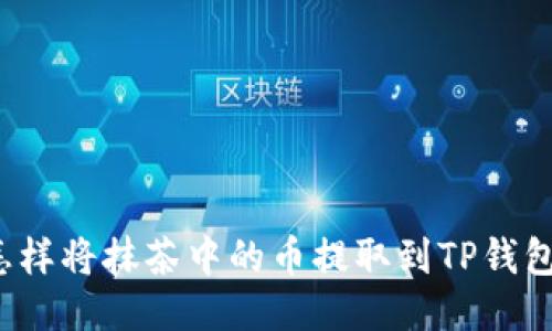 怎样将抹茶中的币提取到TP钱包？