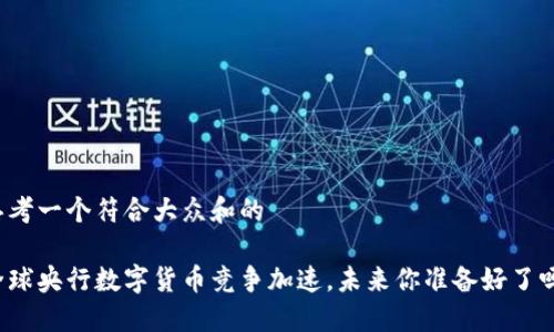 思考一个符合大众和的

全球央行数字货币竞争加速，未来你准备好了吗？