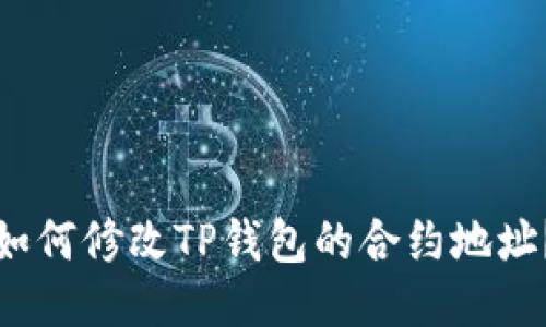 如何修改TP钱包的合约地址？