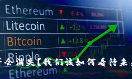 数字货币是否会消失？我们该如何看待未来的货币形态