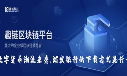  数字货币潮流来袭，浦发银行的下载方式是什么？