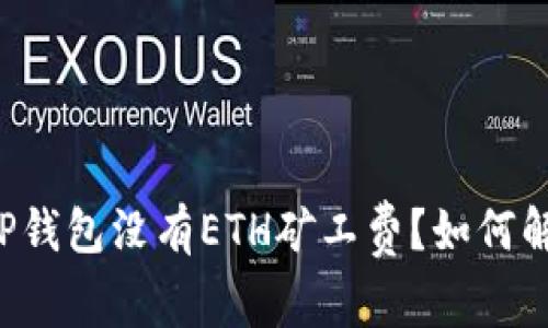 为什么我的TP钱包没有ETH矿工费？如何解决这个问题？
