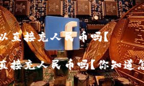 t p钱包可以直接充人民币吗？

t p钱包能直接充人民币吗？你知道怎么操作吗？