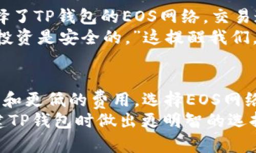 思考一个符合大众和  
创建TP钱包时选EOS网络有必要吗？  

相关关键词  
TP钱包, EOS网络, 区块链, 数字货币, 钱包选择/guanjianci  

引言  
在数字货币的世界里，钱包的选择至关重要。许多用户在创建钱包时总会面临选择网络的问题，尤其是关于TP钱包和EOS网络。今天，就让我们来深入探讨一下，创建TP钱包时选择EOS是否真的有必要？这个问题好比站在十字路口的你，左右为难。让我们一起摸索一下吧！

什么是TP钱包？  
首先，让我们先了解什么是TP钱包。TP钱包是一款相对新颖的数字货币钱包，它与众多区块链网络兼容，支持多种数字货币的存储与管理。简而言之，你可以把它看作是一个数字资产的保险箱。无论是交易、转账还是查看资产，TP钱包都能够轻松应对。  
对于普通用户来说，TP钱包的操作界面设计得非常友好，几乎不会给你太大的学习成本。只需简单上手，就能享受到管理数字货币带来的便利。它支持的网络类型相对丰富，让用户能够根据自己的需求来选择最合适的网络。

EOS网络简介  
接下来，我们来聊聊EOS网络。EOS是一种基于区块链技术的智能合约平台，它致力于提供快速且高效的交易体验。简单来说，就是一个简化了用户体验的区块链环境。EOS拥有较快的交易速度，几乎零费用的交易功能，这使得它在数字货币领域备受青睐。  
除了快速的交易和低费用，EOS还支持多种去中心化应用（DApps）的开发，这让它吸引了大量的开发者加入。可以说，EOS的生态圈是相当活跃的。这对于用户而言，也意味着更多的选择和更丰富的投资机会。

TP钱包与EOS网络的结合  
那么，回到我们的核心问题：在创建TP钱包时，选择EOS网络真的有必要吗？答案并不是绝对的，主要取决于你的需求和投资策略。  
首先，如果你是一个对交易速度要求较高的用户，选择EOS网络无疑非常合适。基于EOS网络的TP钱包，在进行交易时，可以体验到更快的确认速度和更低的费用。这是非常吸引人的一大优势，尤其是对于频繁交易的用户来说，这种体验可以显著提升他们的效率。  
然而，如果你是一个相对保守的投资者，可能会更倾向于选择一些更为稳定的网络。在这种情况下，选择其他主流网络，比如以太坊（Ethereum），或许会更适合你。尽管EOS有其独特的优势，但市场仍旧有些许波动，而稳定的网络将为你提供更加坐稳的投资环境。

选择网络的考虑因素  
在决定是否选择EOS网络时，有几个关键因素你需要考虑：  
ul  
li交易费用：EOS因其零费用特性，成为了一些用户的首选。但是，其他网络的交易费用可能更具透明性，选择时需要根据自己的需求权衡。/li  
li交易速度：如前所述，EOS网络的交易速度相对较快。如果你希望快速完成交易，EOS无疑是一个不错的选择。/li  
li安全性：虽然EOS网络在速度和费用上表现优异，但在安全性方面也要谨慎选择。网络的安全性直接影响到你的资产安全。/li  
li支持的数字货币种类：如果你的投资组合中有很多基于EOS网络的货币，选择该网络将使得资产管理更加简便。/li  
li用户体验：TP钱包的用户体验在所有支持的网络中无疑是个重要因素。你可以花些时间实地体验哪种网络更易于操作。/li  
/ul  

用户反馈与案例分析  
为了更直观地理解选择EOS网络的利弊，这里有一些用户反馈案例。最近一位用户在论坛上分享了他的使用体验：“我选择了TP钱包的EOS网络，交易速度确实比其他网络快，特别是在高峰期，几乎没有感受到延迟。”这表明速度是EOS网络的一个亮点。  
然而，也有人反映道，“虽然EOS网络的交易速度快，但有时候我担心网络的波动性。毕竟，市场瞬息万变，我更希望自己的投资是安全的。”这提醒我们，选择网络不要只是盯着速度和费用，而要多方考虑。  

总结与个人建议  
总而言之，在创建TP钱包时选择EOS网络，是否有必要要根据个人的需求和投资习惯来判断。如果你追求更高的交易速度和更低的费用，选择EOS网络无疑是个好主意；但如果你更看重安全性和稳定性，或许其他更成熟的网络会更加适合你。  
不同的用户有不同的需求，选择最适合自己的钱包和网络，才能让你的数字货币之旅更加顺畅。希望本文能帮助你在创建TP钱包时做出更明智的选择！