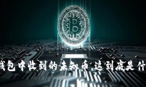 TP钱包中收到的未知币，这到底是什么？