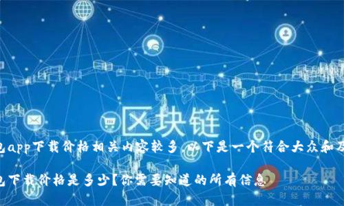 以太坊官方钱包app下载价格相关内容较多，以下是一个符合大众和及关键词的示例：

以太坊官方钱包下载价格是多少？你需要知道的所有信息
