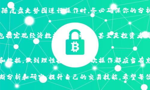 数字货币尾盘走势图的数据背后，你真的了解吗？

数字货币, 尾盘走势图, 数据分析, 交易策略, 投资风险/guanjianci

什么是数字货币尾盘走势图？
在整个数字货币市场中，交易图表是投资者做出决策的重要工具。尤其是尾盘走势图，它能给我们提供价格变动的最后一刻动态信息。那么，数字货币尾盘走势图究竟是什么呢？它主要是指在某个交易周期结束前的价格走势，通常能反映出市场参与者在交易即将结束时的情绪和行为。

尾盘走势的重要性
你是否曾经在交易市场中感受到过一种紧迫感？尤其是在接近尾盘的时候，价格往往剧烈波动。这种波动不仅反映了交易者的紧张情绪，也可能意味着某些重大新闻的发布或市场大资金的流入。这时，尾盘走势图就显得尤为重要。投资者通过分析这些数据，可以更好地把握市场情绪，制定相应的交易策略。

如何解读尾盘走势图数据？
尾盘走势图并不是一味地看涨或看跌，而是需要结合多种因素进行分析。首先，关注价格变化的幅度和方向。如果价格在尾盘时段出现了大幅上涨或下跌，这往往预示着后市可能的趋势。此外，成交量的变化也是一个重要指标。成交量的增加往往伴随着价格的剧烈波动，这可能意味着市场的确有进一步的动作。

数据分析工具与技巧
现代投资者依赖于各种数据分析工具来辅助决策。有些交易平台会提供实时行情的尾盘走势图功能，方便用户快速获取市场信息。而在这些工具的背后，算法和数据模型起着关键作用。通过对历史数据进行分析，可以发现一些潜在的趋势或者规律。然而，光靠数据本身并不足以做出投资决策，还需要对市场有敏锐的感觉与判断。

尾盘交易策略：谁是赢家？
说到尾盘交易策略，在这个阶段进行交易的投资者可谓五花八门。有的人采取激进的短线交易，通过快速买入和卖出瞄准短期收益；而有的人则更保守，他们可能是在尾盘观察市场的变化，以此来决定次日的交易方向。无论你是哪种类型，理解尾盘数据能帮助你减少交易风险，增加获利机会。

数字货币市场的特殊性
与传统金融市场相比，数字货币市场有着更高的波动性与不确定性。在这种环境下，尾盘走势图成为了看似有用的武器。虽然它不能保证每次交易都能成功，但能帮助投资者形成一种心理预期，理解市场的运行逻辑。这对于数字货币的投资尤其重要，因为市场的动向往往受到众多外部因素的影响，比如政策变化、大型交易所的动态、甚至是社交媒体上的热点话题。

潜在风险与投资建议
当然，尾盘交易也并非没有风险。由于市场的高波动性，尾盘时段的价格变动可能会使得许多投资者陷入误判。因此，一定要谨慎对待你的投资决策，尤其是在跟随尾盘走势图进行操作时，务必确保你的分析有充分的依据。同时，引入一些风险管理的工具也能有效降低损失，例如设置止损位以及资金管理策略。

尾盘走势图能否预测未来？
关于这个问题，答案往往是复杂的。尾盘走势图可以帮助我们理解过去和当前的市场状态，但它并不能100%预测未来。毕竟，市场的涨跌受到无数因素的影响，包括宏观经济数据、行业动态、甚至是投资者情绪等。但通过认真解读这些走势图，结合其他技术分析工具，我们或许能更好地把握投资的脉搏。

总结：尾盘数据的价值在哪里？
简而言之，数字货币尾盘走势图是分析市场动态的一种工具，通过对尾盘数据的研判，投资者能得到更多的市场信息。不过，决策的时候一定要结合更多的因素和数据，做到理性投资。每一次操作都应当有充分的准备，以面对这个瞬息万变的市场。

数字货币市场的前景催人奋进，但同时风险也是无处不在的。无论你是经验丰富的投资者，还是刚刚踏入这个领域的新手，都应该时刻保持学习的态度，通过不断分析和研究，提升自己的交易技能。希望每位投资者都能通过尾盘走势图更好地洞察市场，抓住更多的机会。