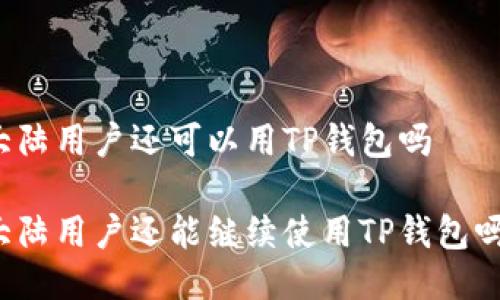 大陆用户还可以用TP钱包吗

大陆用户还能继续使用TP钱包吗？