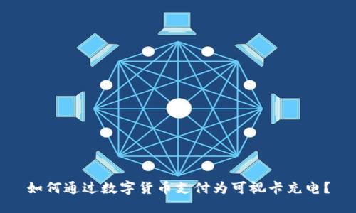 如何通过数字货币支付为可视卡充电？
