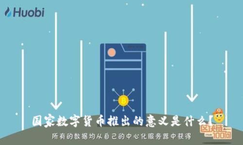 国家数字货币推出的意义是什么？