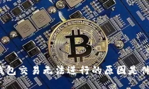 TP钱包交易无法进行的原因是什么？