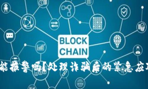数字货币被骗能报警吗？处理诈骗后的紧急应对措施是什么？